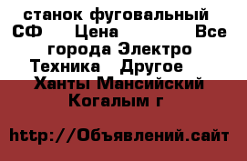станок фуговальный  СФ-4 › Цена ­ 35 000 - Все города Электро-Техника » Другое   . Ханты-Мансийский,Когалым г.